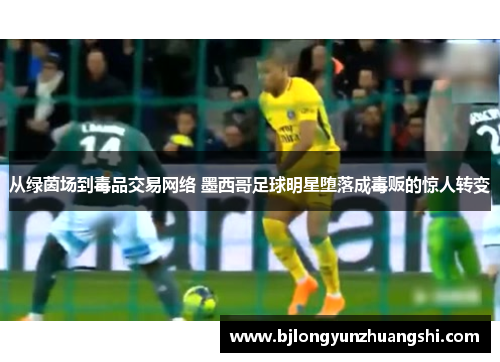 从绿茵场到毒品交易网络 墨西哥足球明星堕落成毒贩的惊人转变