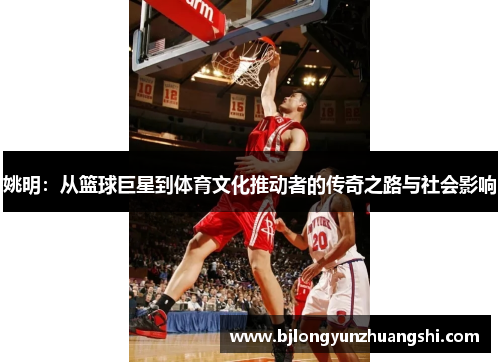 姚明：从篮球巨星到体育文化推动者的传奇之路与社会影响