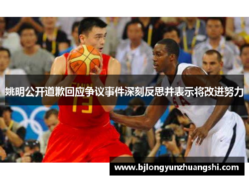 姚明公开道歉回应争议事件深刻反思并表示将改进努力