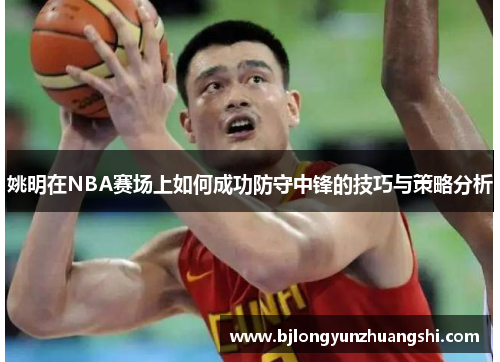 姚明在NBA赛场上如何成功防守中锋的技巧与策略分析