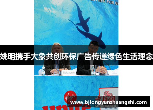 姚明携手大象共创环保广告传递绿色生活理念