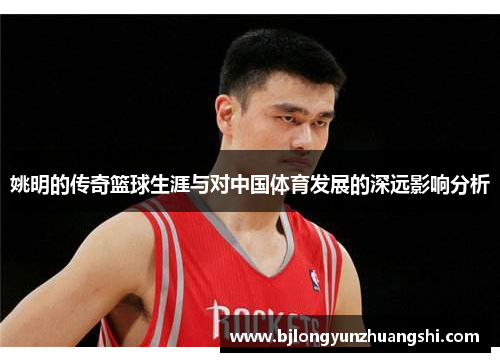 姚明的传奇篮球生涯与对中国体育发展的深远影响分析