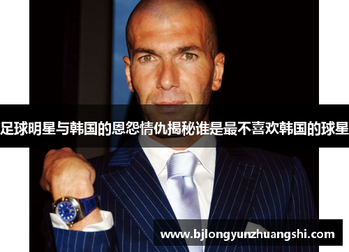 足球明星与韩国的恩怨情仇揭秘谁是最不喜欢韩国的球星
