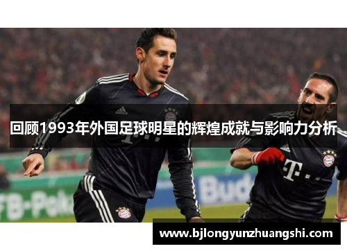 回顾1993年外国足球明星的辉煌成就与影响力分析