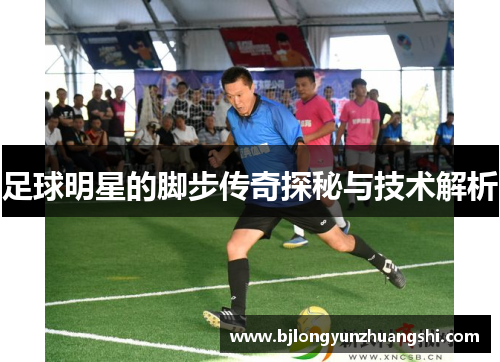 足球明星的脚步传奇探秘与技术解析