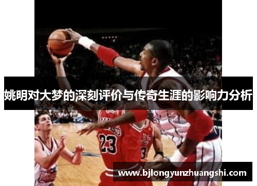 姚明对大梦的深刻评价与传奇生涯的影响力分析
