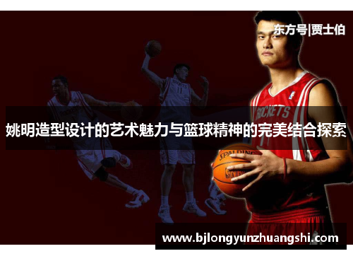 姚明造型设计的艺术魅力与篮球精神的完美结合探索