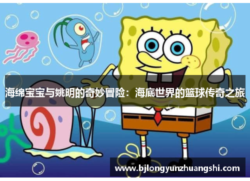 海绵宝宝与姚明的奇妙冒险：海底世界的篮球传奇之旅