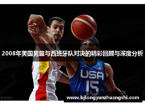 2008年美国男篮与西班牙队对决的精彩回顾与深度分析