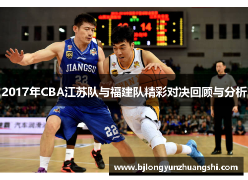 2017年CBA江苏队与福建队精彩对决回顾与分析