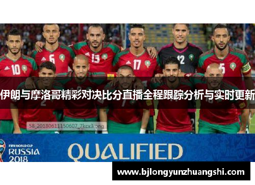 伊朗与摩洛哥精彩对决比分直播全程跟踪分析与实时更新