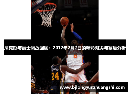 尼克斯与爵士激战回顾：2012年2月7日的精彩对决与赛后分析