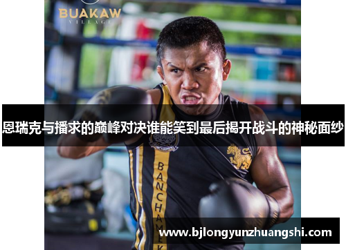 恩瑞克与播求的巅峰对决谁能笑到最后揭开战斗的神秘面纱
