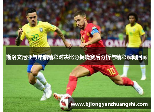 斯洛文尼亚与希腊精彩对决比分揭晓赛后分析与精彩瞬间回顾