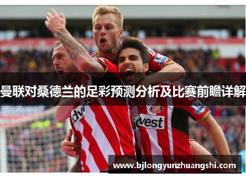 曼联对桑德兰的足彩预测分析及比赛前瞻详解