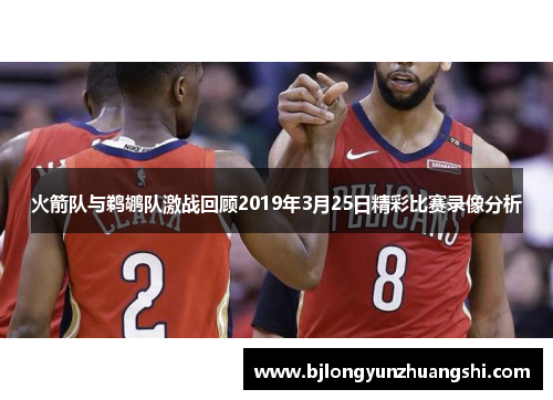 火箭队与鹈鹕队激战回顾2019年3月25日精彩比赛录像分析