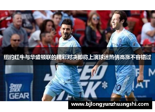 纽约红牛与华盛顿联的精彩对决即将上演球迷热情高涨不容错过