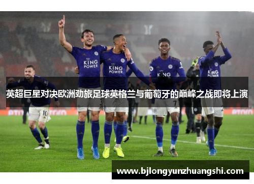 英超巨星对决欧洲劲旅足球英格兰与葡萄牙的巅峰之战即将上演