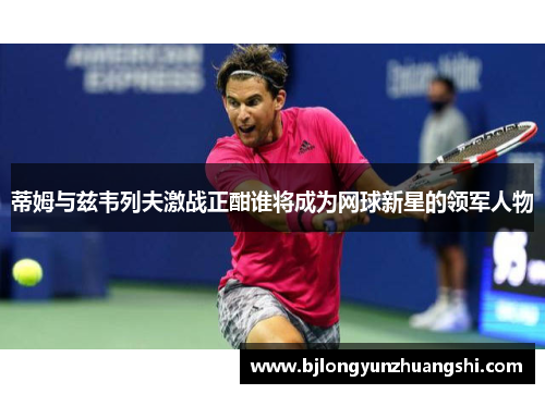 蒂姆与兹韦列夫激战正酣谁将成为网球新星的领军人物