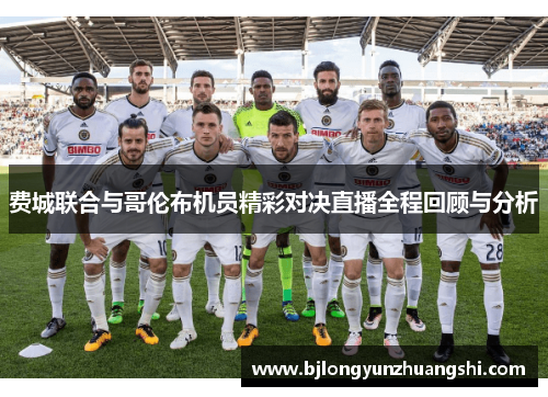 费城联合与哥伦布机员精彩对决直播全程回顾与分析