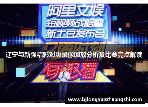 辽宁与新强精彩对决录像回放分析及比赛亮点解读